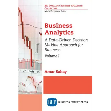 Business Analytics, Volume I: A Data-Driven Decision Making Approach for Business