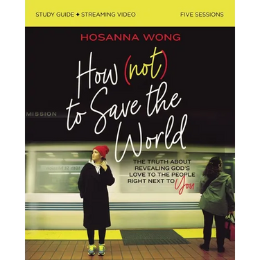 How (Not) to Save the World Bible Study Guide Plus Streaming Video: The Truth about Revealing God's Love to the People Right Next to You