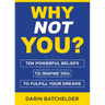Why Not You?: Ten Powerful Beliefs to Inspire You to Fulfill Your Dreams