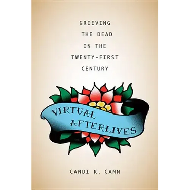 Virtual Afterlives: Grieving the Dead in the Twenty-First Century