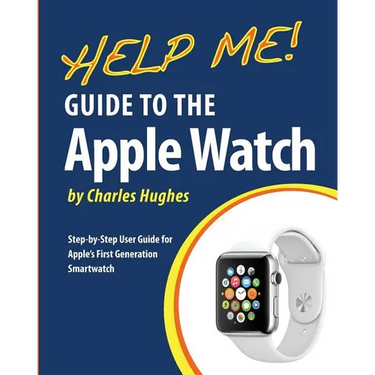 Help Me! Guide to the Apple Watch: Step-by-Step User Guide for Apple's First Generation Smartwatch