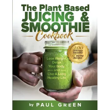 The Plant Based Juicing And Smoothie Cookbook: 200 Delicious Smoothie And Juicing Recipes To Lose Weight, Detox Your Body and Live A Long Healthy Life