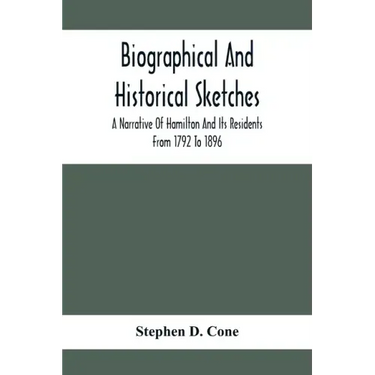 Biographical And Historical Sketches; A Narrative Of Hamilton And Its Residents From 1792 To 1896