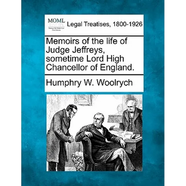 Memoirs of the Life of Judge Jeffreys, Sometime Lord High Chancellor of England.