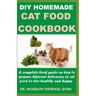 DIY Homemade Cat Food Cookbook: A complete book guide on how to prepare different homemade delicacies for cat to live healthy and happy