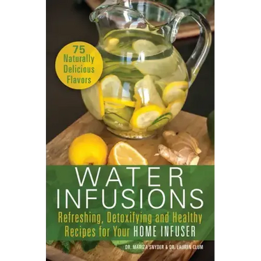 Water Infusions: Refreshing, Detoxifying and Healthy Recipes for Your Home Infuser