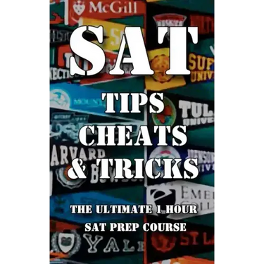 SAT Tips Cheats & Tricks - The Ultimate 1 Hour SAT Prep Course: Last Minute Tactics To Increase Your Score and Get Into The College Of Your Choice!
