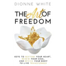 The Art of Freedom: Keys To Restore Your Heart, Renew Your Soul, and Revive Your Body To Live Transformed.