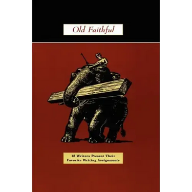 Old Faithful: 18 Writers Present Their Favorite Writing Assignments