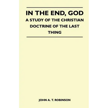 In The End, God - A Study Of The Christian Doctrine Of The Last Thing
