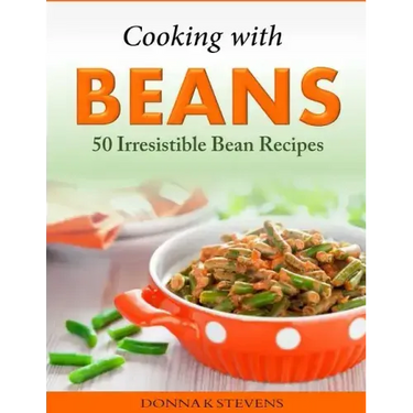 Cooking with Beans - 50 Irresistible Bean Recipes