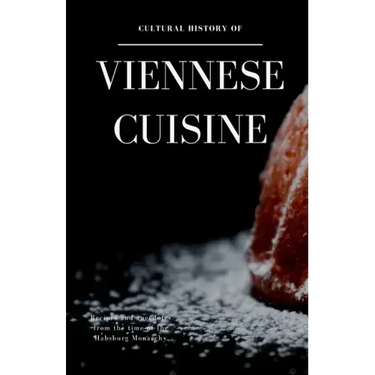 Cultural History of Viennese Cuisine: Recipes and anecdotes from the time of the Habsburg Monarchy