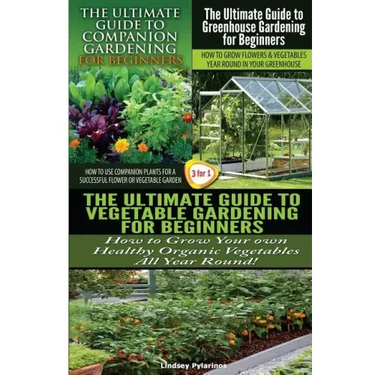 The Ultimate Guide to Companion Gardening for Beginners & the Ultimate Guide to Greenhouse Gardening for Beginners & the Ultimate Guide to Vegetable G