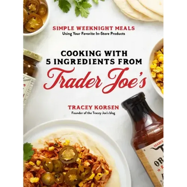Cooking with 5 Ingredients from Trader Joe's: Simple Weeknight Meals Using Your Favorite In-Store Products