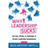 Why Leadership Sucks(TM) Volume 2: The Pain, Pitfalls, and Challenges of Servant Leadership Fundamentals