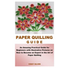 Paper Quilling Guide: An Amazing Practical Guide for Beginners with Illustrative Pictures on How to Become an Expert in the Art of Paper Quilling