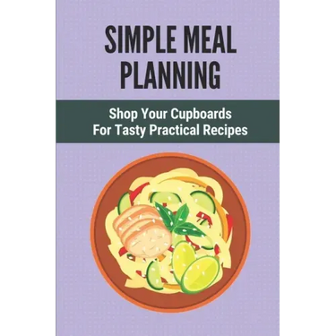 Simple Meal Planning: Shop Your Cupboards For Tasty Practical Recipes: Healthy Meal Plan