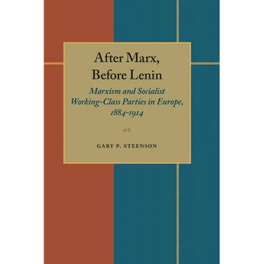After Marx, Before Lenin: Marxism and Socialist Working-Class Parties in Europe, 1884-1914