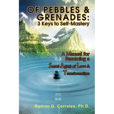 Of Pebbles & Grenades: 3 Keys to Self-Mastery: A Manual for Becoming a Secret Agent of Love & Transformation