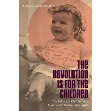 Revolution Is for the Children: The Politics of Childhood in Havana and Miami, 1959-1962