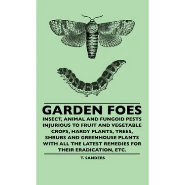 Garden Foes - Insect, Animal And Fungoid Pests Injurious To Fruit And Vegetable Crops, Hardy Plants, Trees, Shrubs And Greenhouse Plants With All The