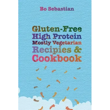 Gluten-Free, High Protein, Mostly Vegetarian Recipes & Cookbook: Simple, Tasty Meals, 30 Minutes or Less