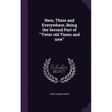 Here, There and Everywhere, Being the Second Part of "'Twixt old Times and new"
