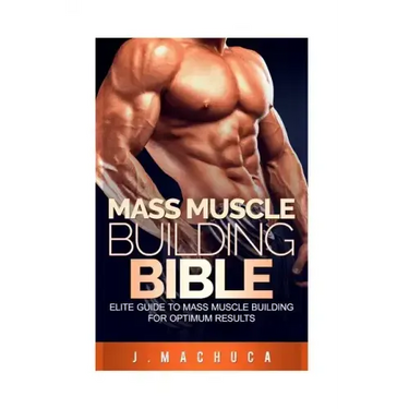 Mass Muscle Building Bible: Elite Guide To Mass Muscle Building For Optimum Results.