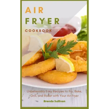 Air Fryer Cookbook: Amazingly Easy Recipes to Fry, Bake, Grill, and Roast with Your Air Fryer
