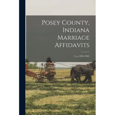 Posey County, Indiana Marriage Affidavits; 2, yr.1876-1905