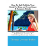 How To Self-Publish Your Book For Free on CreateSpace & Amazon Kindle: Make Your Dream Come True! Make Money Creating & Publishing eBooks on Amazon