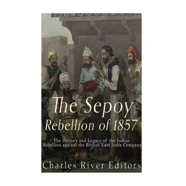 The Sepoy Rebellion of 1857: The History and Legacy of the Indian Rebellion against the British East India Company