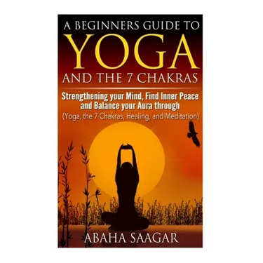 Yoga and The 7 Chakras: Strengthen Your Mind, Find Inner Peace and Balance Your Aura Through (Yoga, The 7 Chakras, Healing, and Meditation)