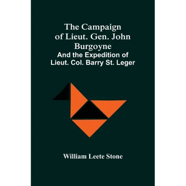 The Campaign Of Lieut. Gen. John Burgoyne: And The Expedition Of Lieut. Col. Barry St. Leger