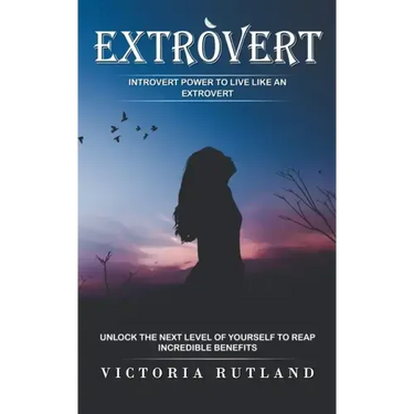 Extrovert: Introvert Power to Live Like an Extrovert (Unlock the Next Level of Yourself to Reap Incredible Benefits)
