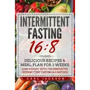 Intermittent Fasting 16/8: Delicious Recipes & Meal Plan for 3 Weeks Lose Weight with the Innovative Intermittent Fasting 16/8 Method