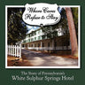 Where Cares Refuse to Stay: The Story of Pennsylvania's White Sulphur Spring Hotel