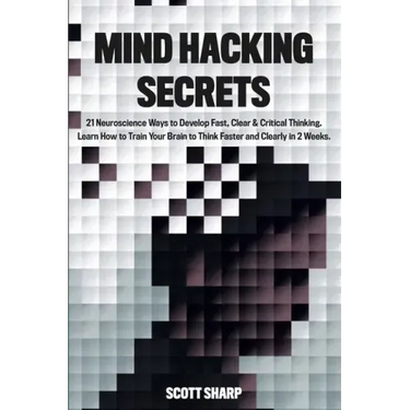 Mind Hacking Secrets: 21 Neuroscience Ways to Develop Fast, Clear & Critical Thinking. Learn How to Train Your Brain to Think Faster and Cle