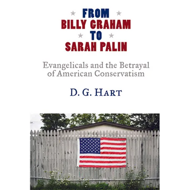 From Billy Graham to Sarah Palin: Evangelicals and the Betrayal of American Conservatism
