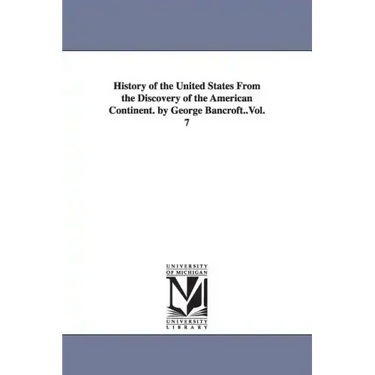 History of the United States From the Discovery of the American Continent. by George Bancroft..Vol. 7
