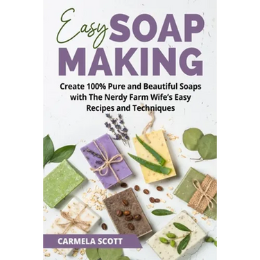 Easy Soap Making: Create 100% Pure and Beautiful Soaps with The Nerdy Farm Wife's Easy Recipes and Techniques