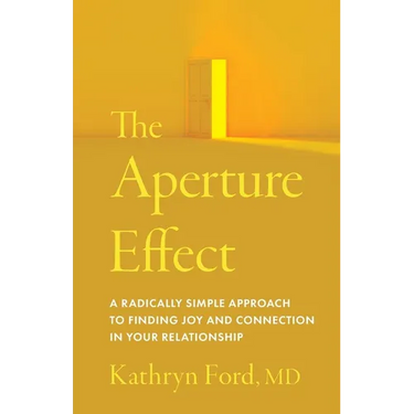 The Aperture Effect: A Radically Simple Approach to Finding Joy and Connection in Your Relationship