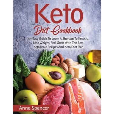 Keto Diet Cookbook: An Easy Guide To Learn A Shortcut To Ketosis, Lose Weight, Feel Great With The Best Ketogenic Recipes And Keto Diet Pl