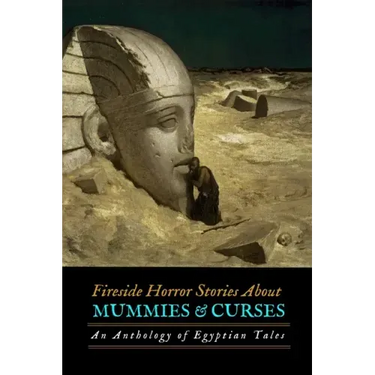 Fireside Horror Stories About Mummies and Curses: An Anthology of Egyptian Tales