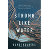 Strong Like Water: Finding the Freedom, Safety, and Compassion to Move Through Hard Things--And Experience True Flourishing