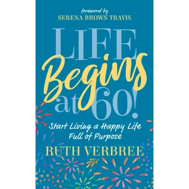 Life Begins at 60!: Start Living a Happy Life Full of Purpose