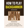 How to Play Backgammon: A Step-By-Step Guide on the Basics, Middle Game, Bearing Off and Strategies to Win