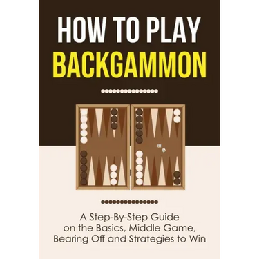 How to Play Backgammon: A Step-By-Step Guide on the Basics, Middle Game, Bearing Off and Strategies to Win