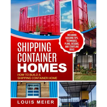 Shipping Container Homes: How to Build a Shipping Container Home - Including Building Tips, Techniques, Plans, Designs, and Startling Ideas