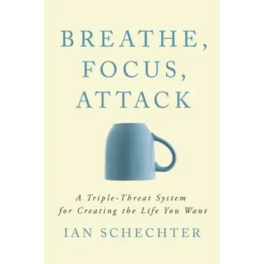 Breathe, Focus, Attack: A Triple - Threat System for Creating the Life You Want